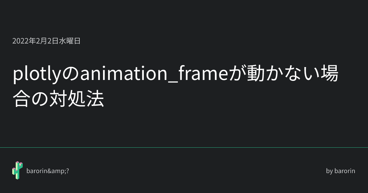 plotlyのanimation_frameが動かない場合の対処法 • barorin&?